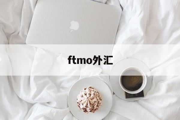 ftmo外汇(ftmo外汇开户)