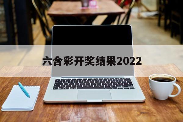 六合彩开奖结果2022的简单介绍