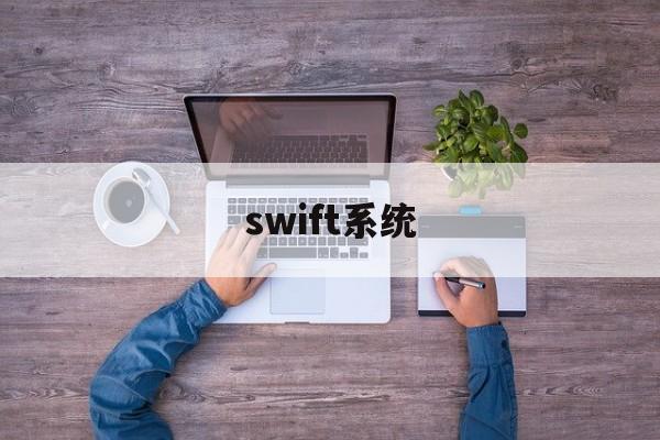 swift系统(Swift系统有手续费吗)