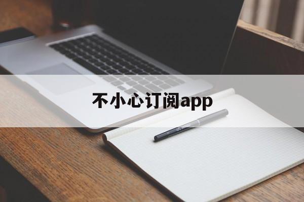 不小心订阅app(苹果商店不小心付费了怎么退)